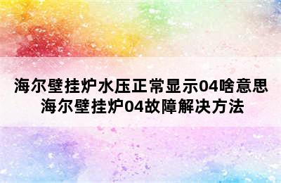 海尔壁挂炉水压正常显示04啥意思 海尔壁挂炉04故障解决方法